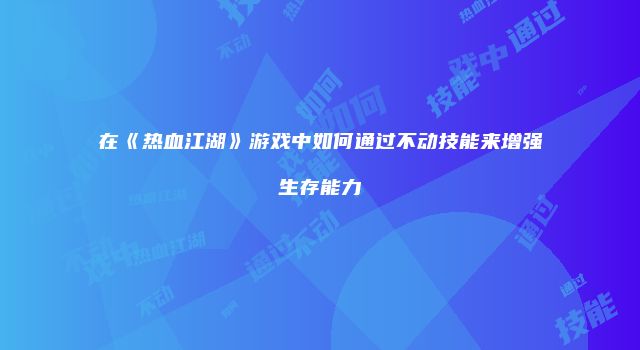 在《热血江湖》游戏中如何通过不动技能来增强生存能力