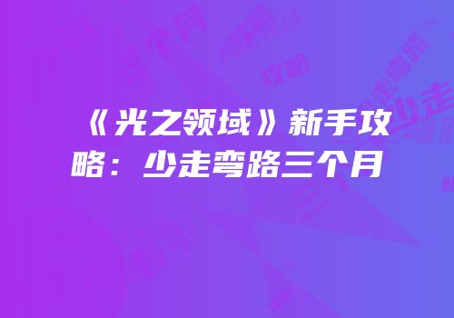 《光之领域》新手攻略：少走弯路三个月