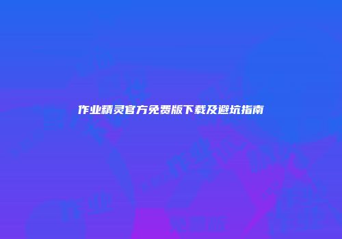 作业精灵官方免费版下载及避坑指南