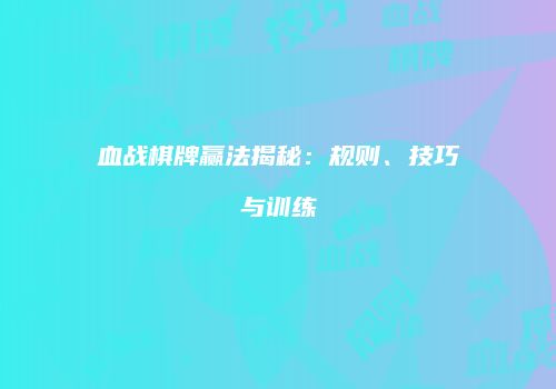 血战棋牌赢法揭秘：规则、技巧与训练