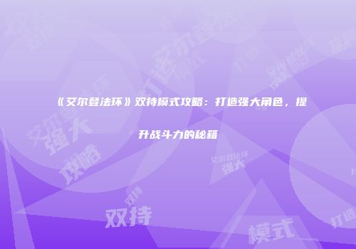 《艾尔登法环》双持模式攻略：打造强大角色，提升战斗力的秘籍