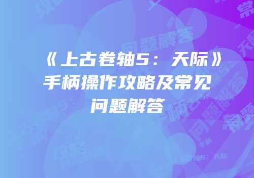 《上古卷轴5：天际》手柄操作攻略及常见问题解答