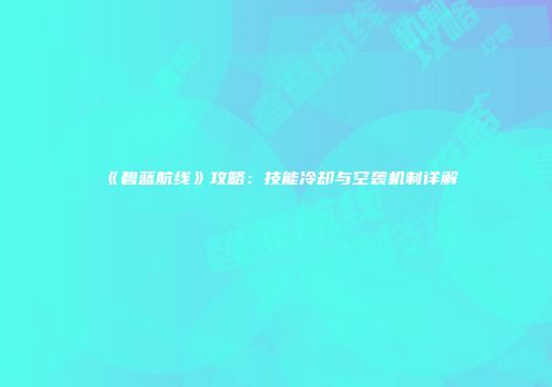 《碧蓝航线》攻略：技能冷却与空袭机制详解