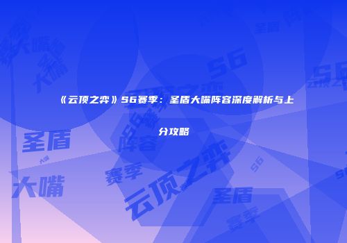 《云顶之弈》S6赛季：圣盾大嘴阵容深度解析与上分攻略