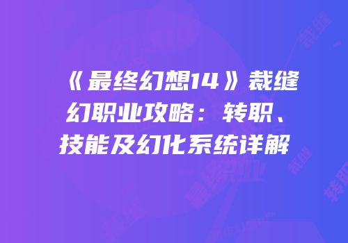 《最终幻想14》裁缝幻职业攻略：转职、技能及幻化系统详解