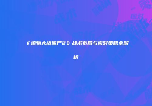 《植物大战僵尸2》战术布局与应对策略全解析