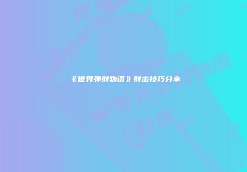 《世界弹射物语》射击技巧分享