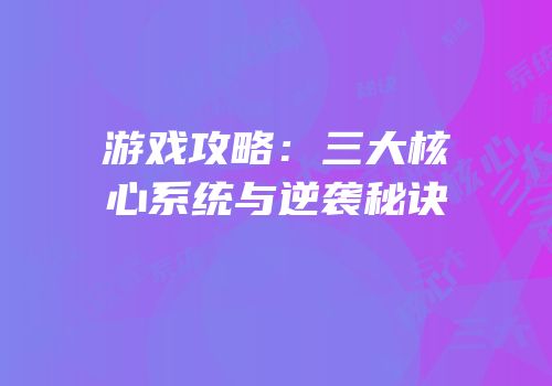 游戏攻略：三大核心系统与逆袭秘诀