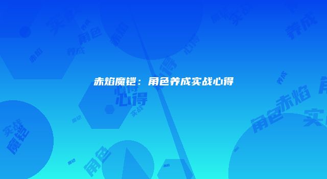 赤焰魔铠：角色养成实战心得