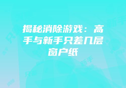 揭秘消除游戏：高手与新手只差几层窗户纸