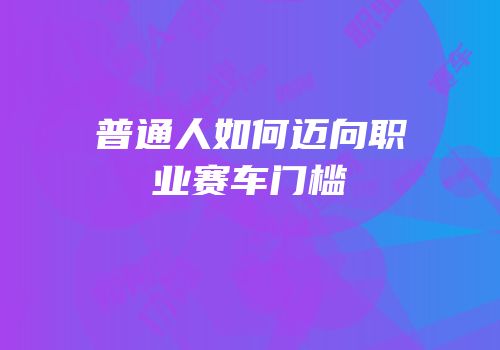 普通人如何迈向职业赛车门槛