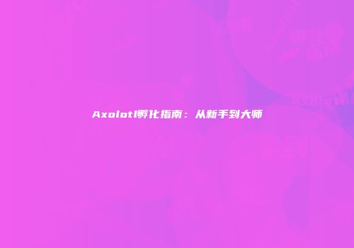 Axolotl孵化指南：从新手到大师