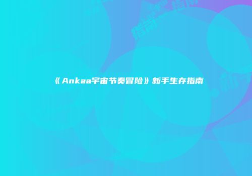 《Ankaa宇宙节奏冒险》新手生存指南