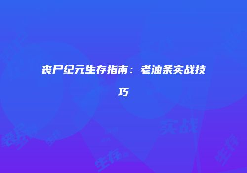 丧尸纪元生存指南：老油条实战技巧