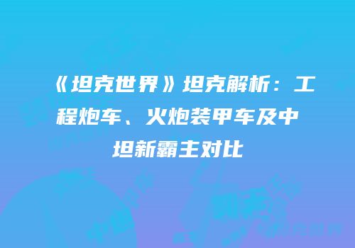 《坦克世界》坦克解析：工程炮车、火炮装甲车及中坦新霸主对比