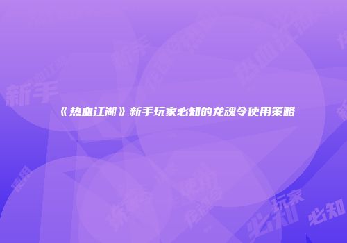 《热血江湖》新手玩家必知的龙魂令使用策略