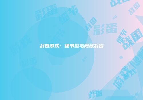 战国游戏：细节控与隐藏彩蛋