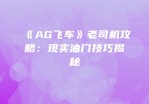 《AG飞车》老司机攻略：现实油门技巧揭秘