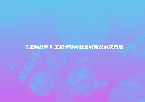 《星际战甲》主机卡顿问题全解析及解决方法