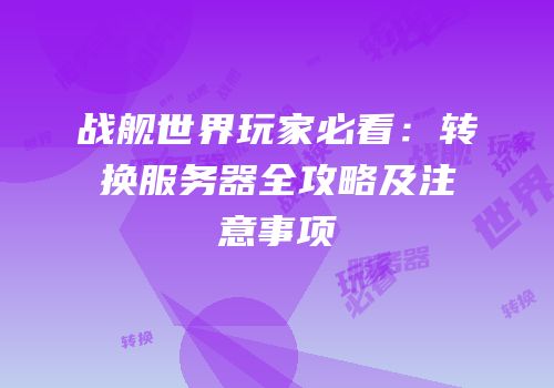 战舰世界玩家必看：转换服务器全攻略及注意事项