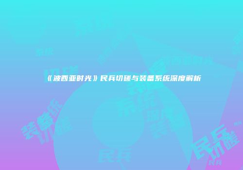《波西亚时光》民兵切磋与装备系统深度解析