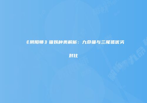 《阴阳师》猫妖种类解析：九命猫与三尾狐优劣对比
