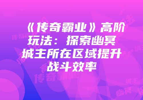 《传奇霸业》高阶玩法：探索幽冥城主所在区域提升战斗效率