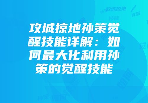 攻城掠地孙策觉醒技能详解：如何最大化利用孙策的觉醒技能