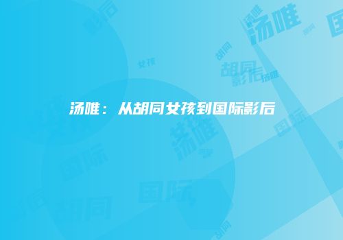 汤唯：从胡同女孩到国际影后