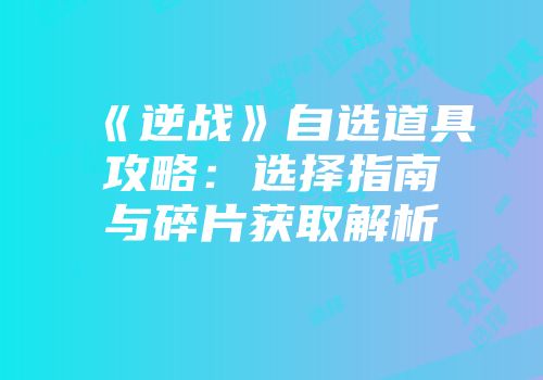 《逆战》自选道具攻略：选择指南与碎片获取解析