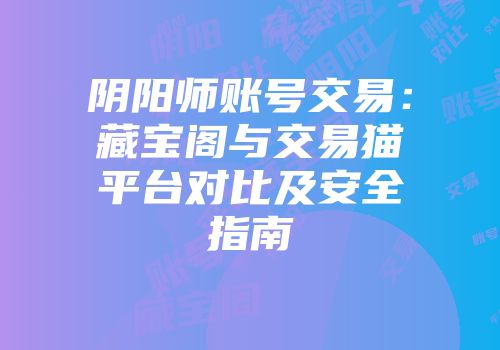 阴阳师账号交易：藏宝阁与交易猫平台对比及安全指南