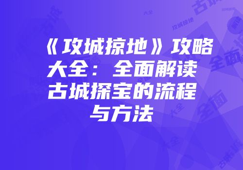 《攻城掠地》攻略大全：全面解读古城探宝的流程与方法