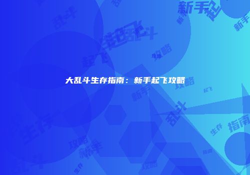 大乱斗生存指南：新手起飞攻略