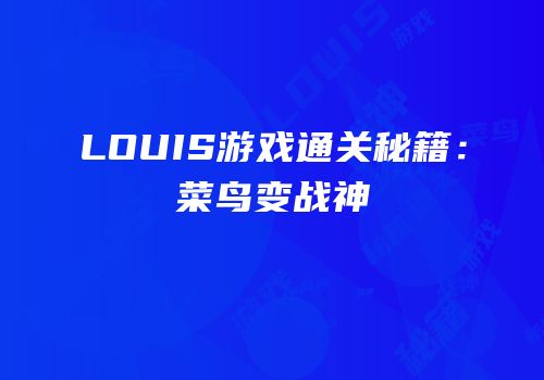 LOUIS游戏通关秘籍：菜鸟变战神