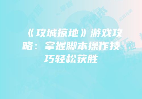 《攻城掠地》游戏攻略:掌握脚本操作技巧轻松获胜