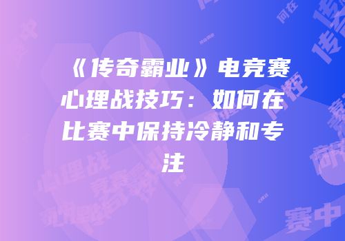 《传奇霸业》电竞赛心理战技巧：如何在比赛中保持冷静和专注