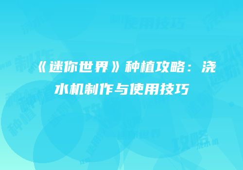 《迷你世界》种植攻略：浇水机制作与使用技巧