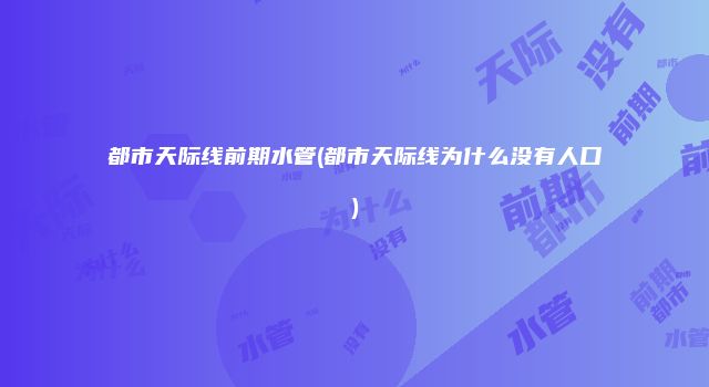 都市天际线前期水管(都市天际线为什么没有人口)