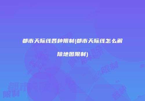 都市天际线各种限制(都市天际线怎么解除地图限制)