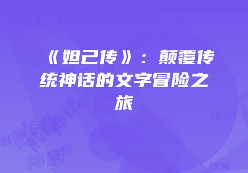 《妲己传》：颠覆传统神话的文字冒险之旅