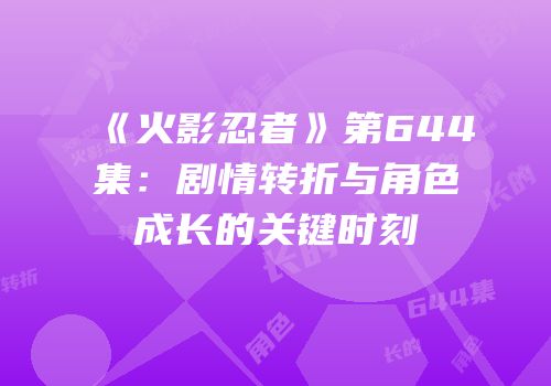 《火影忍者》第644集：剧情转折与角色成长的关键时刻