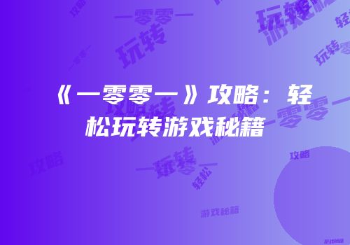 《一零零一》攻略：轻松玩转游戏秘籍