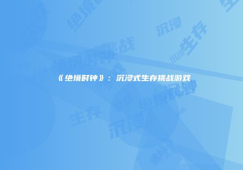 《绝境时钟》：沉浸式生存挑战游戏