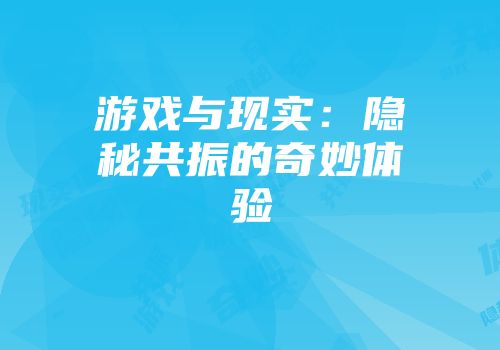 游戏与现实：隐秘共振的奇妙体验