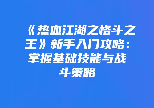 《热血江湖之格斗之王》新手入门攻略：掌握基础技能与战斗策略