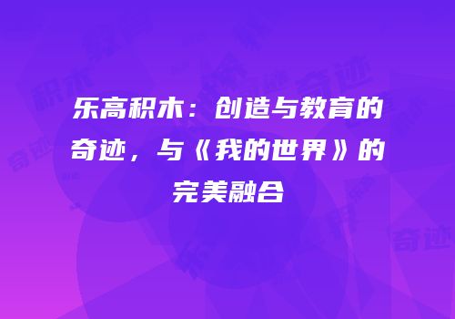 乐高积木：创造与教育的奇迹，与《我的世界》的完美融合