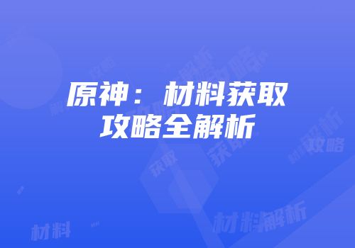 原神：材料获取攻略全解析