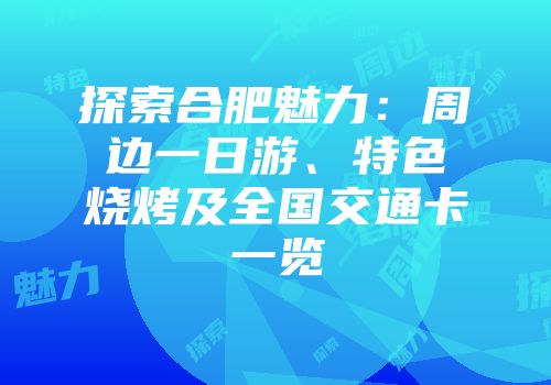 探索合肥魅力：周边一日游、特色烧烤及全国交通卡一览
