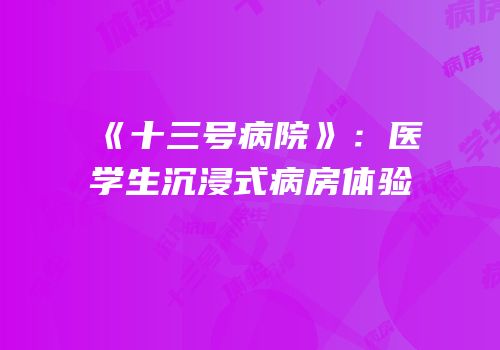 《十三号病院》：医学生沉浸式病房体验