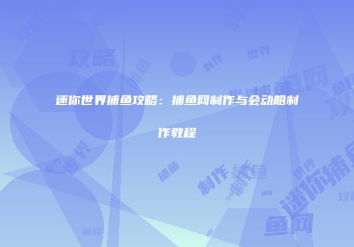 迷你世界捕鱼攻略：捕鱼网制作与会动船制作教程